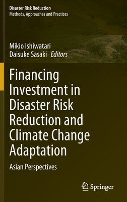 Financing Investment in Disaster Risk Reduction and Climate Change Adaptation: Asian Perspectives by Ishiwatari, Mikio