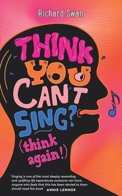 Think you can't sing? Think again!: How to find the voice you never thought you'd have by Swan, Richard