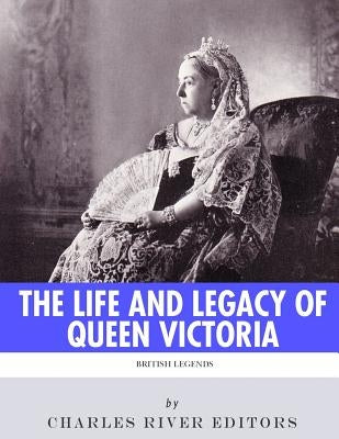 British Legends: The Life and Legacy of Queen Victoria by Charles River Editors