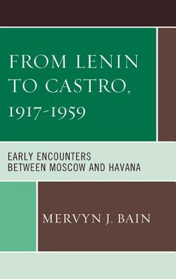 From Lenin to Castro, 1917-1959: Early Encounters Between Moscow and Havana by Bain, Mervyn J.
