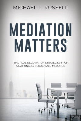 Mediation Matters: Practical Negotiation Strategies from a Nationally Recognized Mediator by Russell, Michael