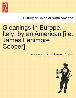 Gleanings in Europe. Italy: By an American [I.E. James Fenimore Cooper]. by Anonymous