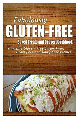 Fabulously Gluten-Free - Baked Treats and Dessert Cookbook: Yummy Gluten-Free Ideas for Celiac Disease and Gluten Sensitivity by Fabulously Gluten-Free