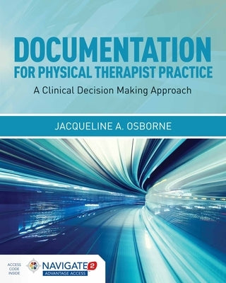 Documentation for Physical Therapist Practice: A Clinical Decision Making Approach: A Clinical Decision Making Approach [With Access Code] by Osborne, Jacqueline A.