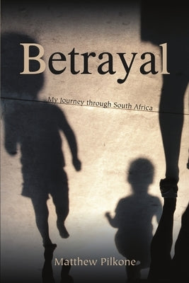 Betrayal: My Journey through South Africa by Pilkone, Matthew