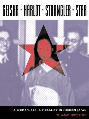 Geisha, Harlot, Strangler, Star: A Woman, Sex, and Morality in Modern Japan by Johnston, William