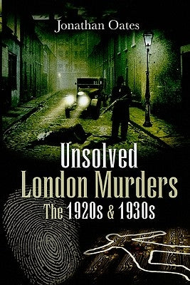 Unsolved London Murders: The 1920s & 1930s by Oates, Jonathan