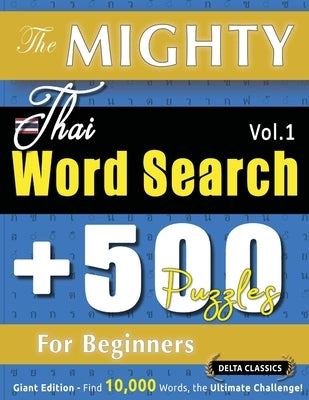 The Mighty Thai Word Search - 500 Puzzles for Beginners - Delta Classics - Giant Edition - Find 10,000 Words, the Ultimate Challenge! by Delta Classics