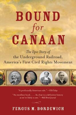 Bound for Canaan: The Epic Story of the Underground Railroad, America's First Civil Rights Movement by Bordewich, Fergus