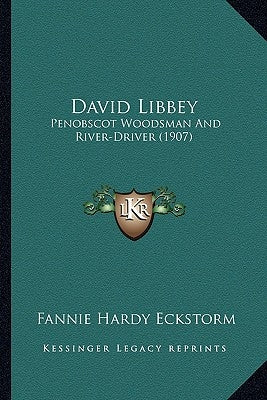David Libbey: Penobscot Woodsman and River-Driver (1907) by Eckstorm, Fannie Hardy