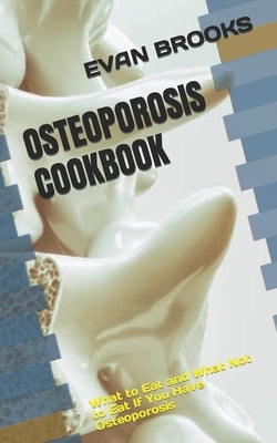 Osteoporosis Cookbook: What to Eat and What Not to Eat If You Have Osteoporosis by Brooks, Evan