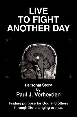 Live to Fight Another Day: Finding Purpose for God and Others Through Life-Changing Events by Verheyden, Paul J.
