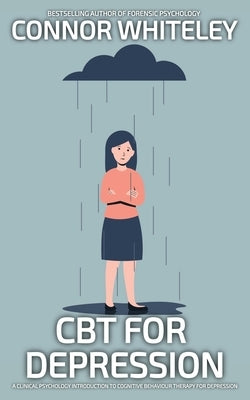CBT For Depression: A Clinical Psychology Introduction To Cognitive Behavioural Therapy For Depression by Whiteley, Connor