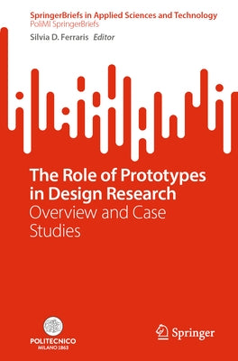 The Role of Prototypes in Design Research: Overview and Case Studies by Ferraris, Silvia D.
