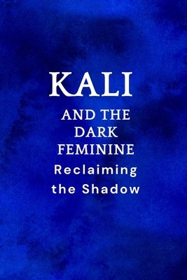 Kali and the Dark Feminine: Reclaiming the Shadow by Muir, Nichole