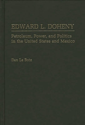 Edward L. Doheny: Petroleum, Power, and Politics in the United States and Mexico by La Botz, Dan