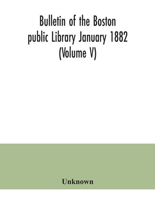 Bulletin of the Boston public Library January 1882 (Volume V) by Unknown