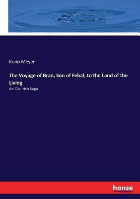 The Voyage of Bran, Son of Febal, to the Land of the Living: An Old Irish Saga by Meyer, Kuno
