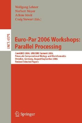Euro-Par 2006 Workshops: Parallel Processing: Coregrid 2006, Unicore Summit 2006, Petascale Computational Biology and Bioinformatics, Dresden, Germany by Lehner, Wolfgang