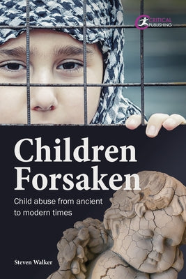 Children Forsaken: Child Abuse from Ancient to Modern Times by Walker, Steven