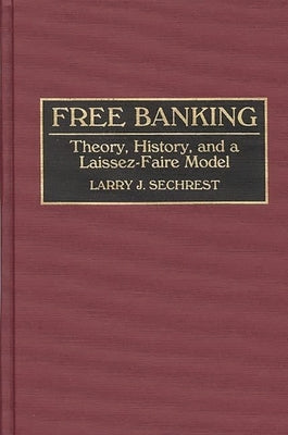 Free Banking: Theory, History, and a Laissez-Faire Model by Sechrest, Larry J.