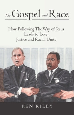 The Gospel and Race: How Following The Way of Jesus Leads to Love, Justice and Racial Unity by Riley, K. F.