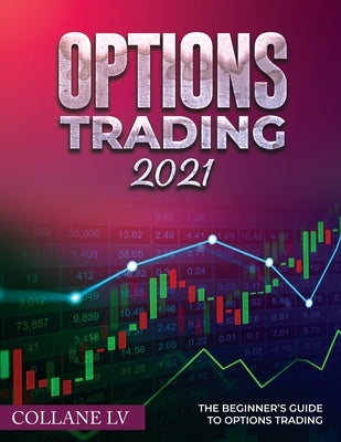 Options Trading 2021: The Beginner's Guide to Options Trading by Collane LV