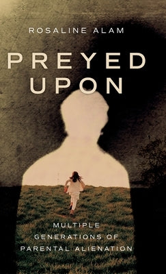 Preyed Upon: Multiple Generations of Parental Alienation by Alam, Rosaline