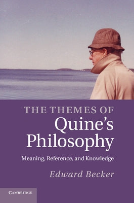 The Themes of Quine's Philosophy: Meaning, Reference, and Knowledge by Becker, Edward