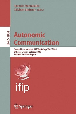 Autonomic Communication: Second International Ifip Workshop, Wac 2005, Athens, Greece, October 2-5, 2005, Revised Selected Papers by Stavrakakis, Ioannis