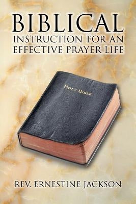 Biblical Instruction for an Effective Prayer Life by Jackson, Ernestine