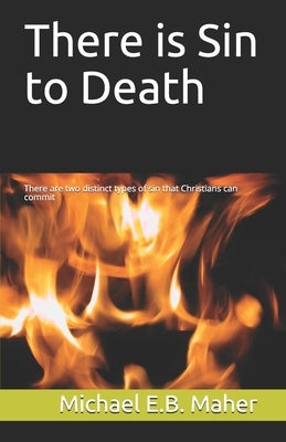 There is Sin to Death: There are two distinct types of sin that Christians can commit by Maher, Michael E. B.