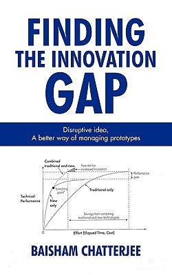 Finding the innovation gap: Disruptive idea, A better way of managing prototypes: Disruptive idea, A better way of managing prototypes by Baisham Chatterjee