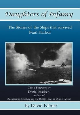 Daughters of Infamy: The Stories of the Ships That Survived Pearl Harbor by Kilmer, David