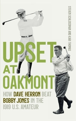Upset at Oakmont: How Dave Herron Beat Bobby Jones in the 1919 U.S. Amateur by Schlossman, Steven