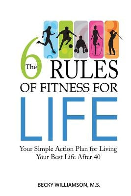 The Six Rules of Fitness for Life: Your Simple Action Plan for Living Your Best Life After 40 by Williamson, Becky