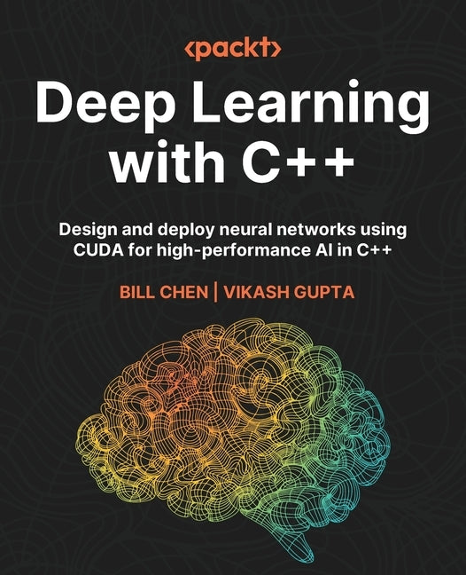 Deep Learning with C++: Design and deploy neural networks using CUDA for high-performance AI in C++ by Chen, Bill