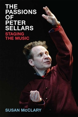 The Passions of Peter Sellars: Staging the Music by McClary, Susan