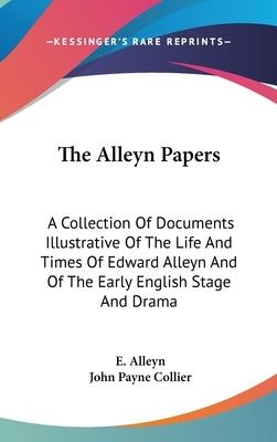 The Alleyn Papers: A Collection Of Documents Illustrative Of The Life And Times Of Edward Alleyn And Of The Early English Stage And Drama by Alleyn, E.