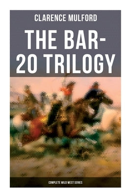 The Bar-20 Trilogy (Complete Wild West Series): Wild Adventures of Cassidy and His Gang of Friends: Bar-20, Bar-20 Days & The Bar-20 Three by Mulford, Clarence