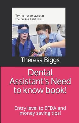 Dental Assistant's Need to know book!: Entry level to EFDA and money saving tips! by Biggs, Theresa