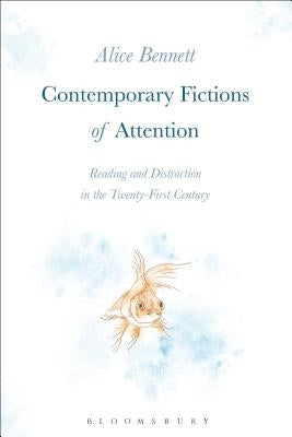 Contemporary Fictions of Attention: Reading and Distraction in the Twenty-First Century by Bennett, Alice