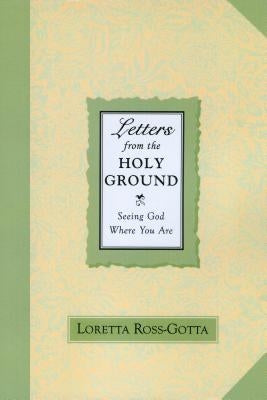 Letters from the Holy Ground: Seeing God Where You Are by Ross-Gotta, Loretta