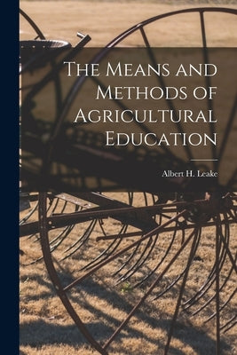 The Means and Methods of Agricultural Education [microform] by Leake, Albert H. 1866?-1957