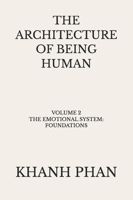 The Architecture of Being Human: Volume 2 The Emotional System: Foundations by Phan, Khanh
