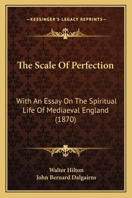 The Scale Of Perfection: With An Essay On The Spiritual Life Of Mediaeval England (1870) by Hilton, Walter