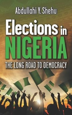 Elections in Nigeria: The Long Road to Democracy by Shehu, Abdullahi Y.