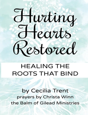Hurting Hearts Restored: Healing the Roots That Bind by Trent, Cecilia