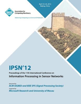IPSN 12 Proceedings of the 11th International Conference on Information Processing in Sensor Networks by Ipsn 12 Conference Committee