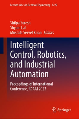 Intelligent Control, Robotics, and Industrial Automation: Proceedings of International Conference, Rcaai 2023 by Suresh, Shilpa